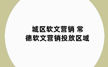 城区软文营销 常德软文营销投放区域